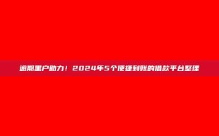 逾期黑户助力！2024年5个便捷到账的借款平台整理