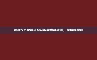 揭晓5个快速资金获取的借贷渠道，你值得拥有