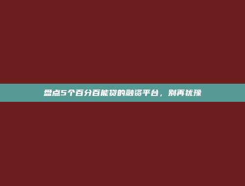 盘点5个百分百能贷的融资平台，别再犹豫