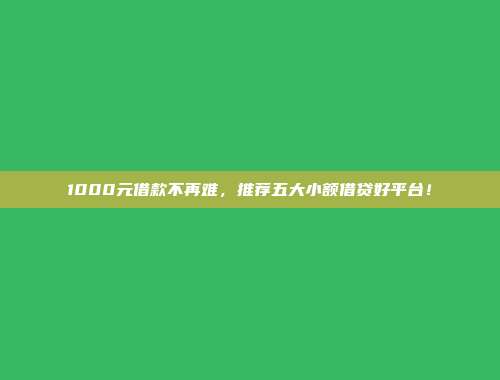 1000元借款不再难，推荐五大小额借贷好平台！