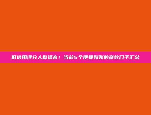 低信用评分人群福音！当前5个便捷到账的贷款口子汇总