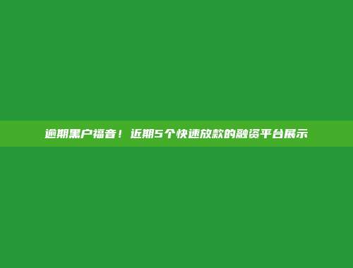 逾期黑户福音！近期5个快速放款的融资平台展示