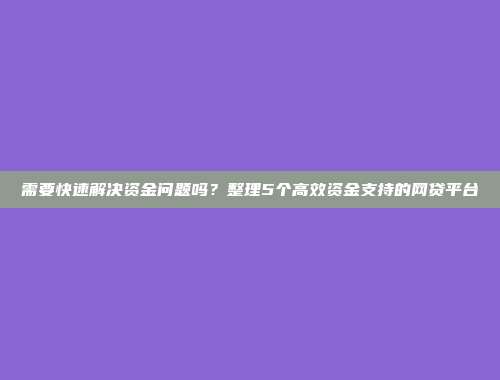 需要快速解决资金问题吗？整理5个高效资金支持的网贷平台