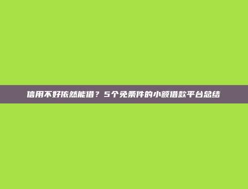 信用不好依然能借？5个免条件的小额借款平台总结