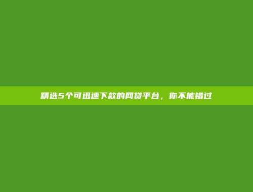 精选5个可迅速下款的网贷平台，你不能错过