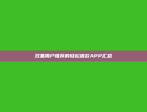 双黑用户推荐的轻松借款APP汇总