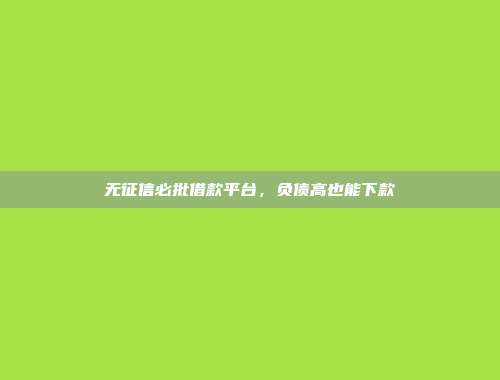 无征信必批借款平台，负债高也能下款