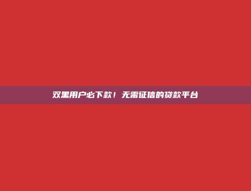 双黑用户必下款！无需征信的贷款平台