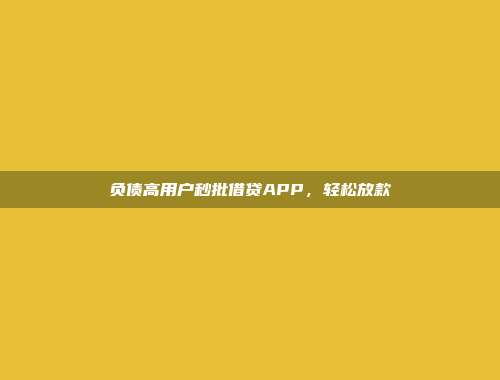 负债高用户秒批借贷APP，轻松放款