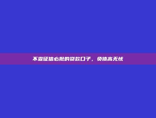 不查征信必批的贷款口子，负债高无忧