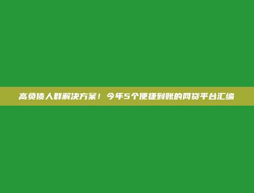 高负债人群解决方案！今年5个便捷到账的网贷平台汇编