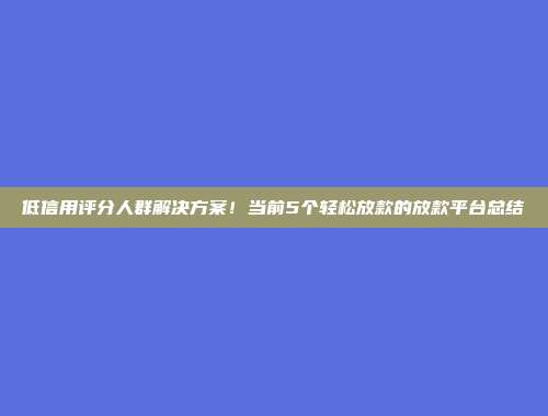 低信用评分人群解决方案！当前5个轻松放款的放款平台总结