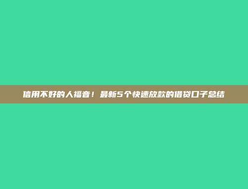 信用不好的人福音！最新5个快速放款的借贷口子总结