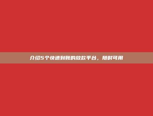 介绍5个快速到账的放款平台，随时可用