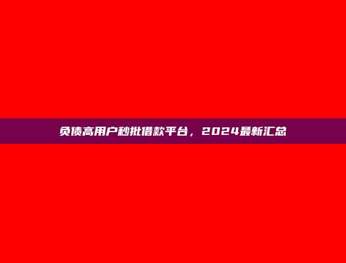 负债高用户秒批借款平台，2024最新汇总