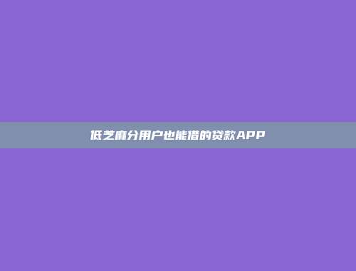 低芝麻分用户也能借的贷款APP