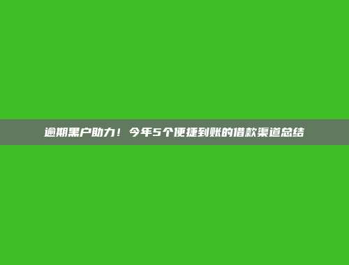 逾期黑户助力！今年5个便捷到账的借款渠道总结