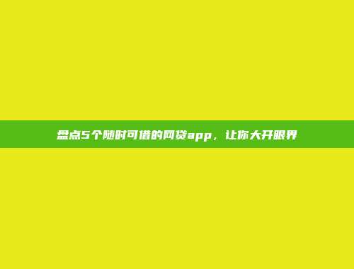 盘点5个随时可借的网贷app，让你大开眼界