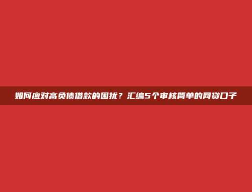 如何应对高负债借款的困扰？汇编5个审核简单的网贷口子