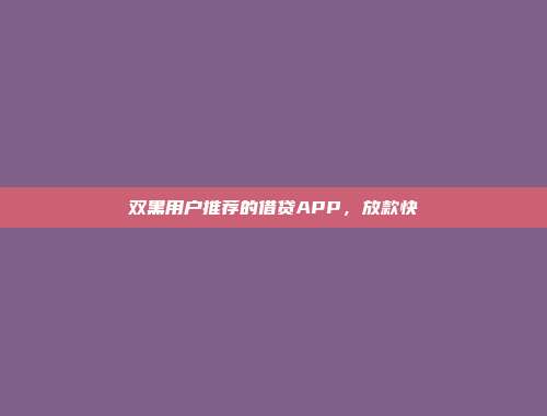 双黑用户推荐的借贷APP，放款快