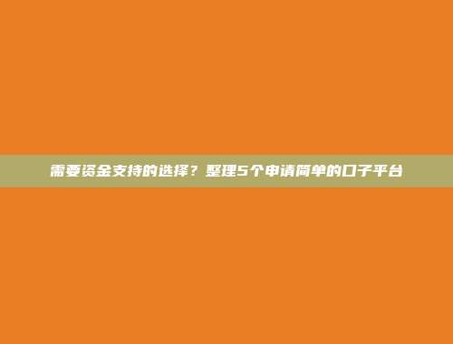 需要资金支持的选择？整理5个申请简单的口子平台