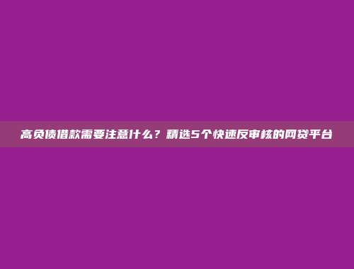 高负债借款需要注意什么？精选5个快速反审核的网贷平台