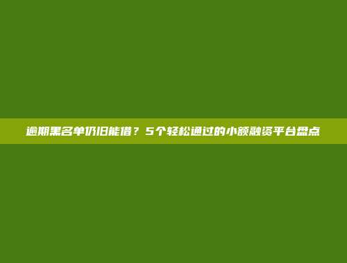 逾期黑名单仍旧能借？5个轻松通过的小额融资平台盘点