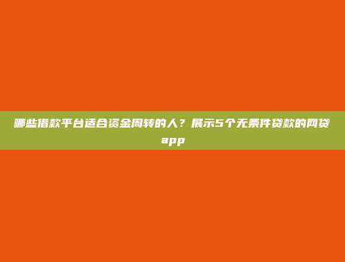 哪些借款平台适合资金周转的人？展示5个无条件贷款的网贷app