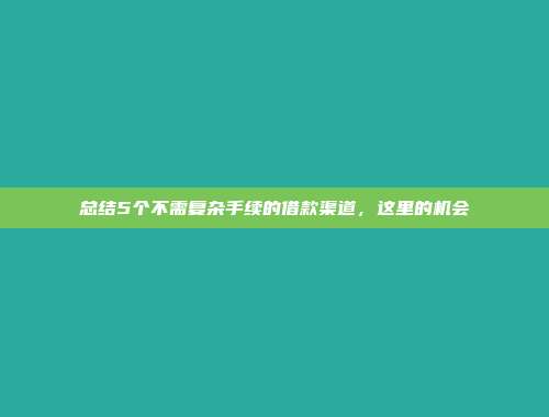 总结5个不需复杂手续的借款渠道，这里的机会