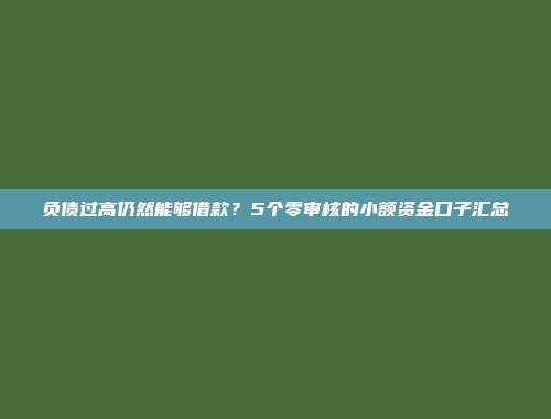 负债过高仍然能够借款？5个零审核的小额资金口子汇总