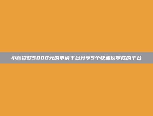 小额贷款5000元的申请平台分享5个快速反审核的平台