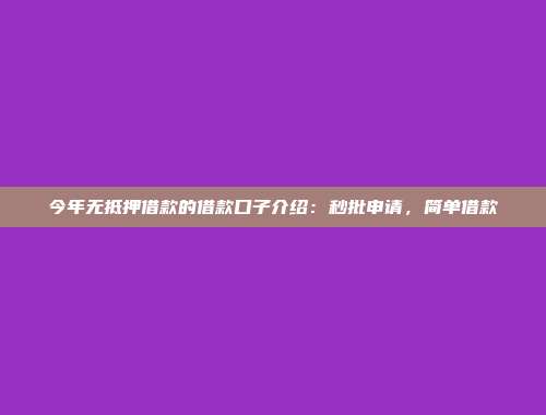 今年无抵押借款的借款口子介绍：秒批申请，简单借款