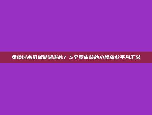 负债过高仍然能够借款？5个零审核的小额放款平台汇总