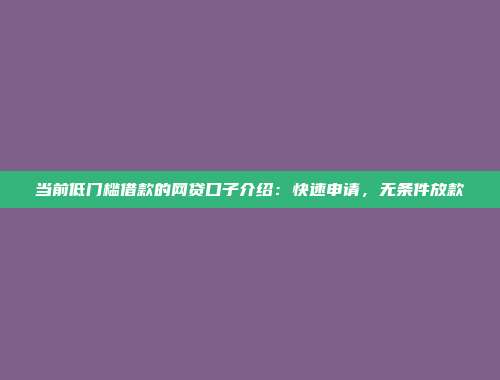 当前低门槛借款的网贷口子介绍：快速申请，无条件放款