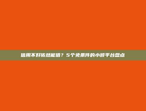 信用不好依然能借？5个免条件的小额平台盘点