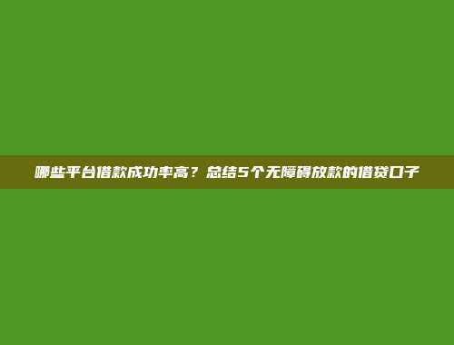 哪些平台借款成功率高？总结5个无障碍放款的借贷口子