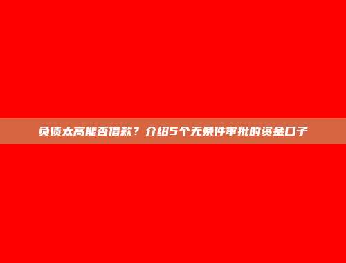 负债太高能否借款？介绍5个无条件审批的资金口子