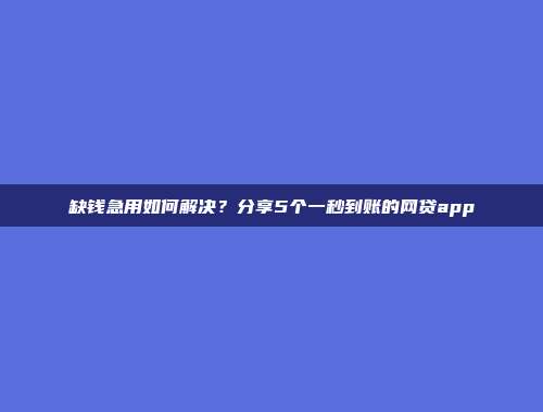 缺钱急用如何解决？分享5个一秒到账的网贷app