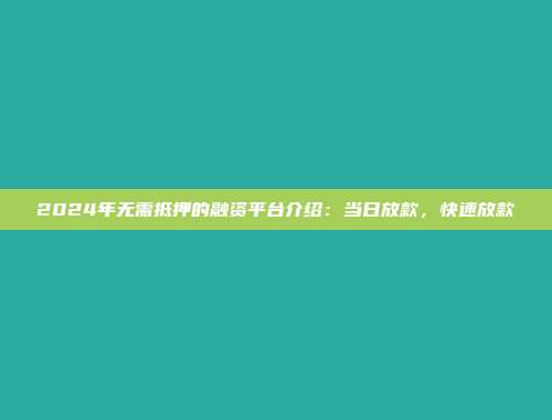 2024年无需抵押的融资平台介绍：当日放款，快速放款