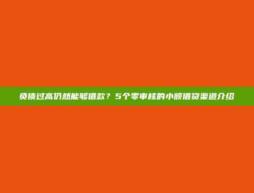 负债过高仍然能够借款？5个零审核的小额借贷渠道介绍