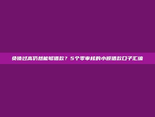 负债过高仍然能够借款？5个零审核的小额借款口子汇编