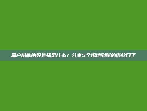 黑户借款的好选择是什么？分享5个迅速到账的借款口子