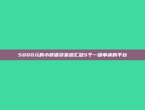 5000元的小额借贷渠道汇总5个一键申请的平台