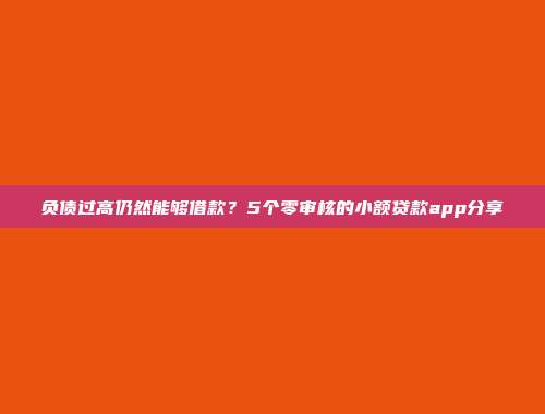 负债过高仍然能够借款？5个零审核的小额贷款app分享