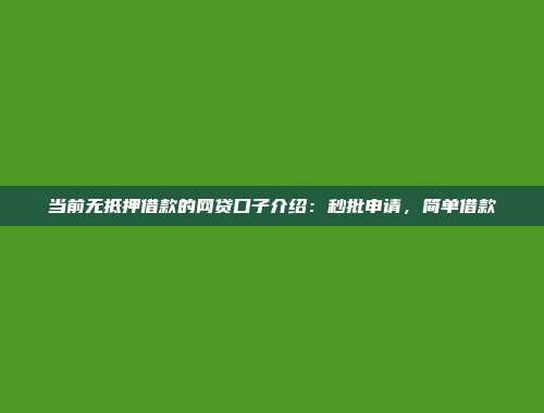 当前无抵押借款的网贷口子介绍：秒批申请，简单借款