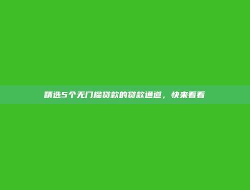 精选5个无门槛贷款的贷款通道，快来看看