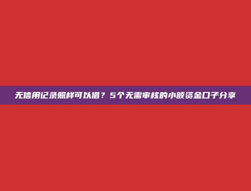 无信用记录照样可以借？5个无需审核的小额资金口子分享