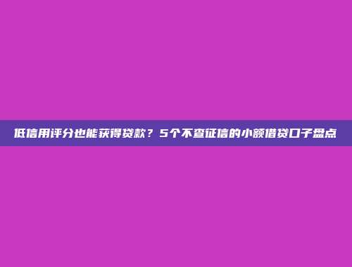 低信用评分也能获得贷款？5个不查征信的小额借贷口子盘点