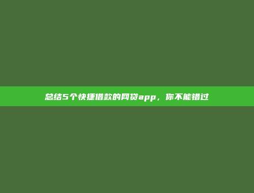 总结5个快捷借款的网贷app，你不能错过