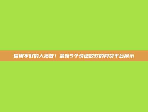 信用不好的人福音！最新5个快速放款的网贷平台展示